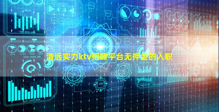 清远实力ktv招聘平台无押金的入职